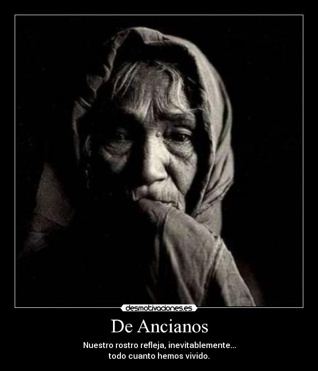 De Ancianos - Nuestro rostro refleja, inevitablemente...
todo cuanto hemos vivido.