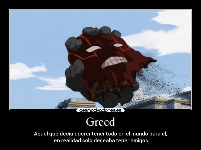 Greed - Aquel que decía querer tener todo en el mundo para el,
en realidad solo deseaba tener amigos