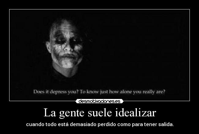 La gente suele idealizar - 