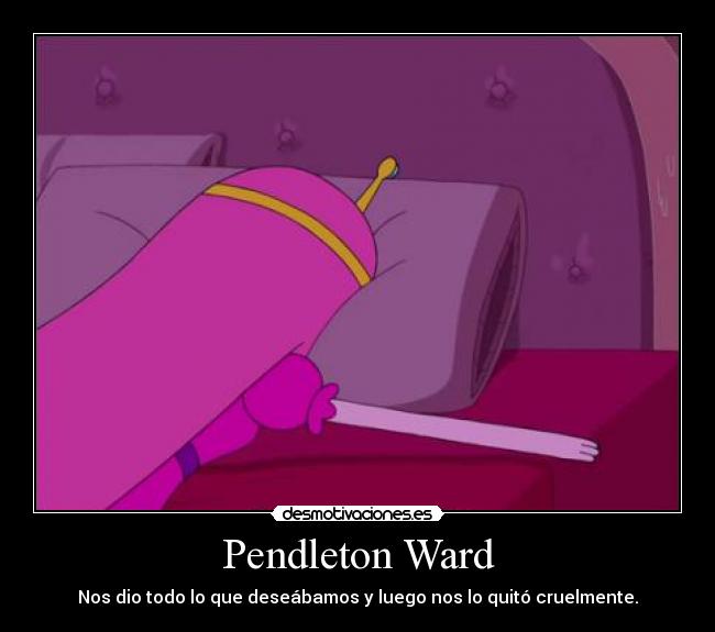 Pendleton Ward - Nos dio todo lo que deseábamos y luego nos lo quitó cruelmente.