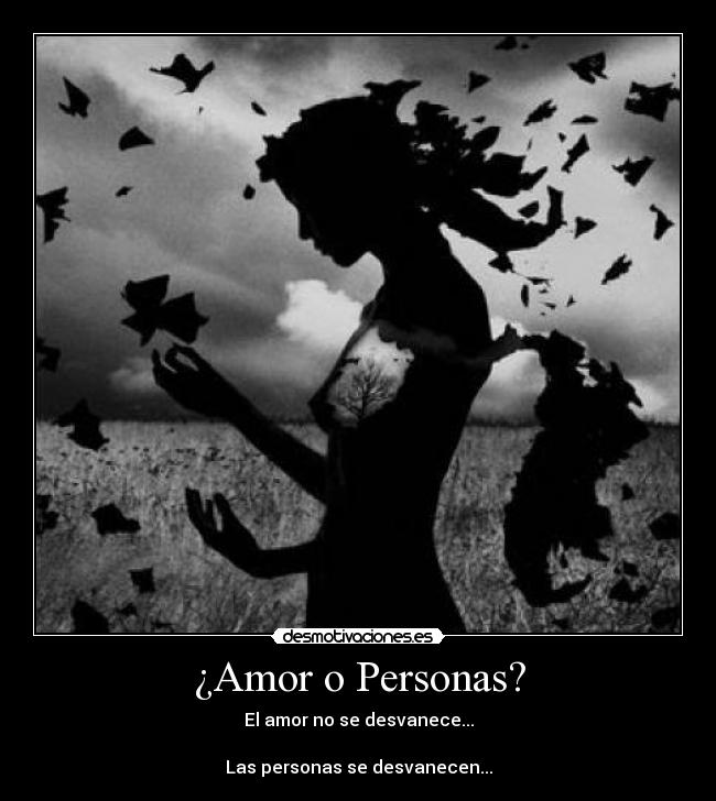 ¿Amor o Personas? - El amor no se desvanece...
Las personas se desvanecen...