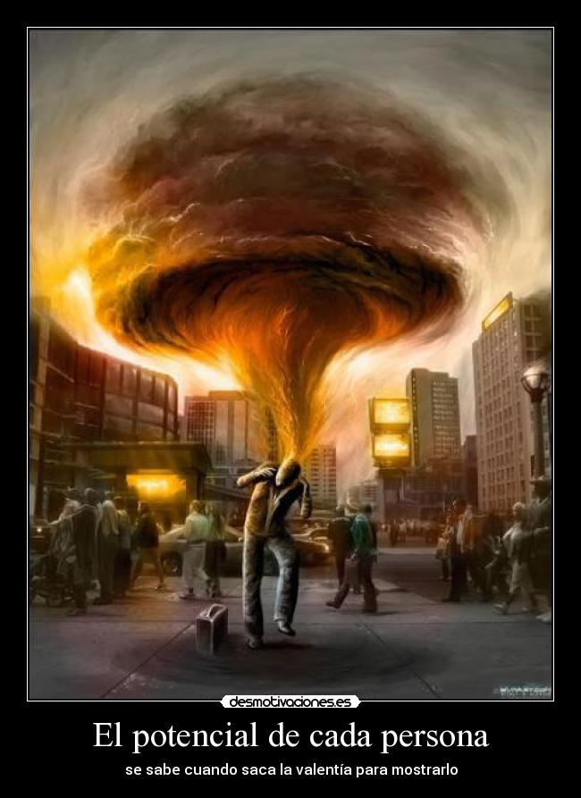 El potencial de cada persona - se sabe cuando saca la valentía para mostrarlo