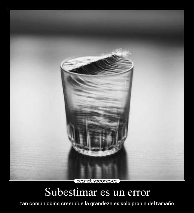 Subestimar es un error - tan común como creer que la grandeza es sólo propia del tamaño