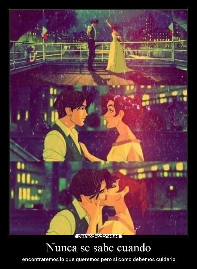 Nunca se sabe cuando - encontraremos lo que queremos pero si como debemos cuidarlo