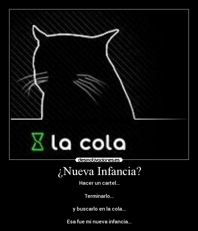 ¿Nueva Infancia? - Hacer un cartel...
Terminarlo...
y buscarlo en la cola...
Esa fue mi nueva infancia...