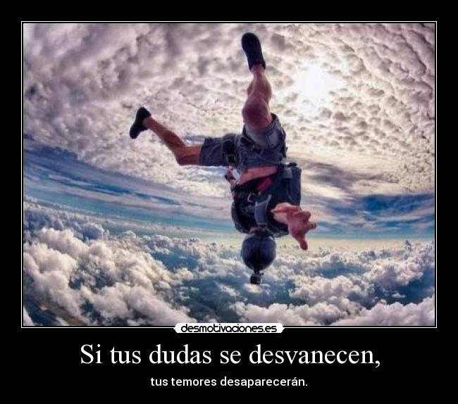 Si tus dudas se desvanecen, -