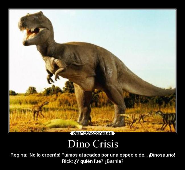 Dino Crisis - Regina: ¡No lo creerás! Fuimos atacados por una especie de... ¡Dinosaurio!
Rick: ¿Y quién fue? ¿Barnie?