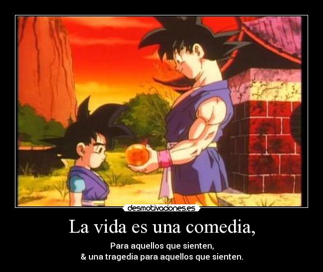 La vida es una comedia, - Para aquellos que sienten,
& una tragedia para aquellos que sienten.