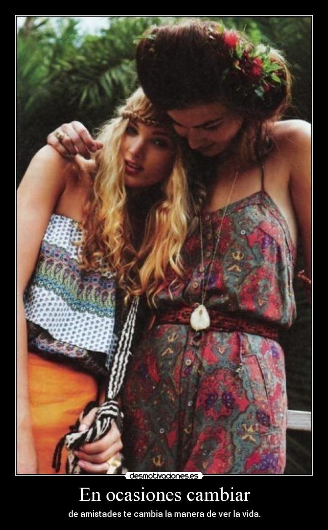 En ocasiones cambiar - de amistades te cambia la manera de ver la vida.
