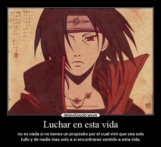Luchar en esta vida - no es nada si no tienes un propósito por el cual vivir que sea solo
tullo y de nadie mas solo a si encontraras sentido a esta vida.