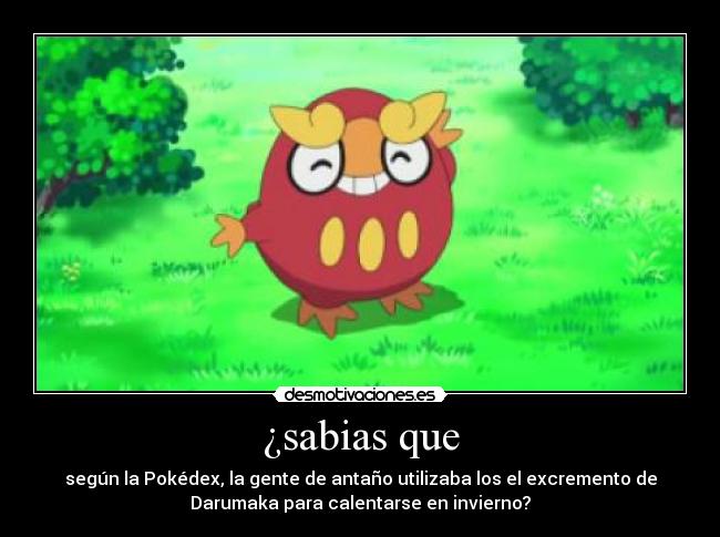 ¿sabias que - según la Pokédex, la gente de antaño utilizaba los el excremento de
Darumaka para calentarse en invierno?