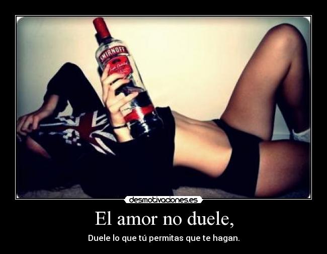 El amor no duele, - Duele lo que tú permitas que te hagan.