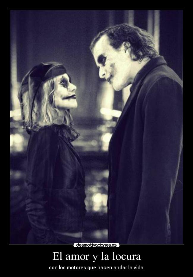 El amor y la locura - son los motores que hacen andar la vida.