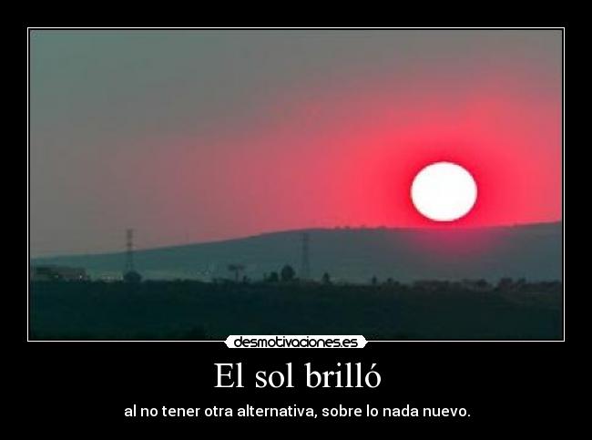 El sol brilló - al no tener otra alternativa, sobre lo nada nuevo.