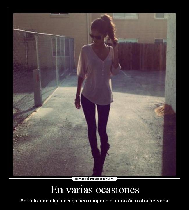 En varias ocasiones - Ser feliz con alguien significa romperle el corazón a otra persona.