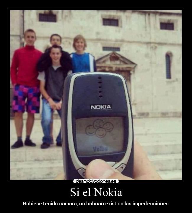 Si el Nokia - Hubiese tenido cámara, no habrían existido las imperfecciones.