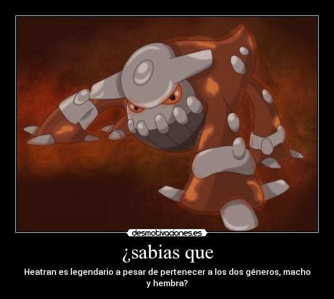 ¿sabias que - Heatran es legendario a pesar de pertenecer a los dos géneros, macho y hembra?