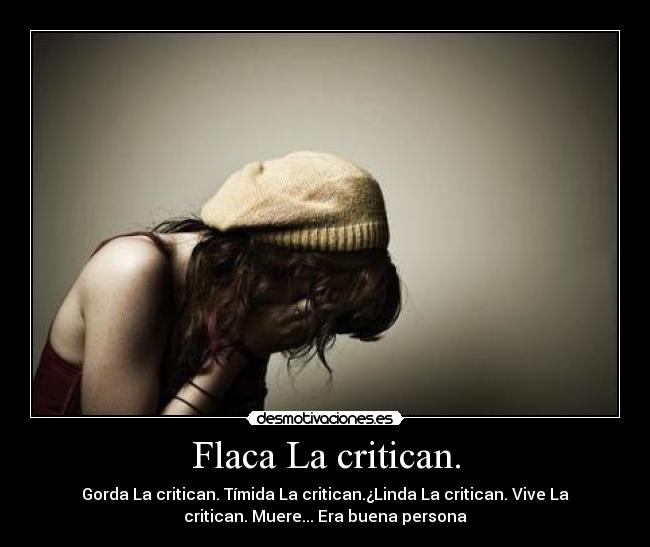 Flaca La critican. - Gorda La critican. Tímida La critican.¿Linda La critican. Vive La
critican. Muere... Era buena persona