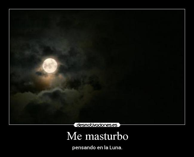 Me masturbo - pensando en la Luna.