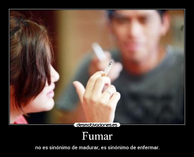 Fumar - no es sinónimo de madurar, es sinónimo de enfermar.