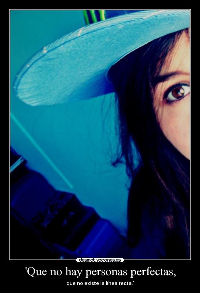 Que no hay personas perfectas, - que no existe la línea recta.
