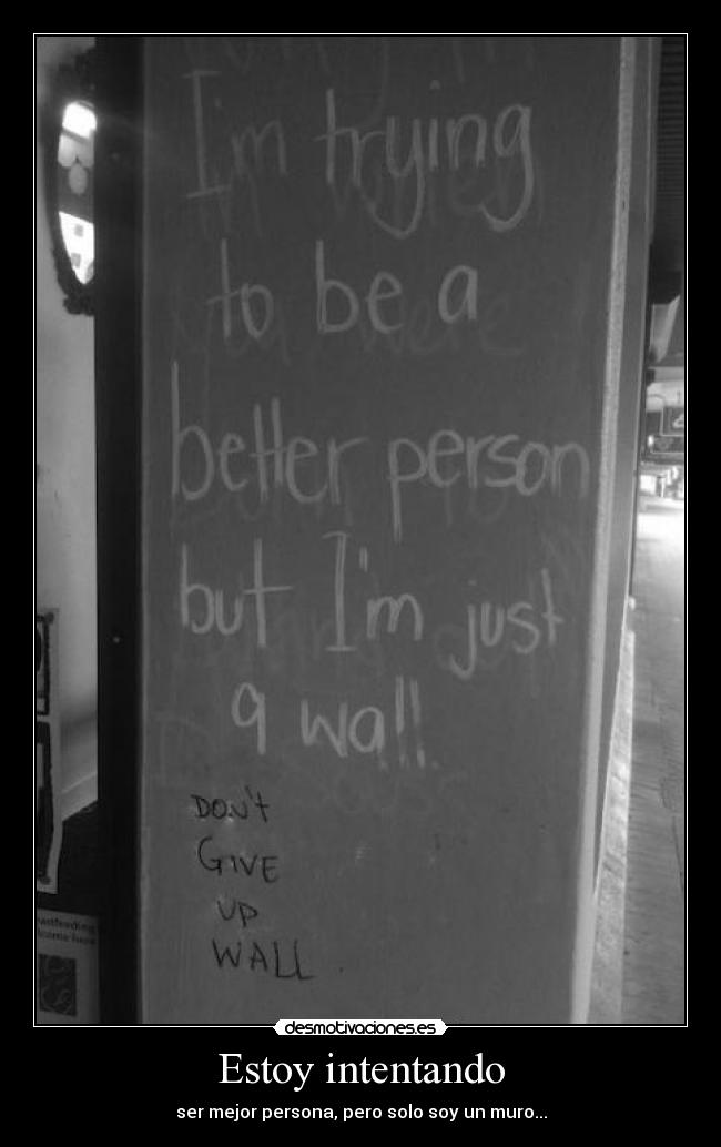 Estoy intentando - ser mejor persona, pero solo soy un muro...