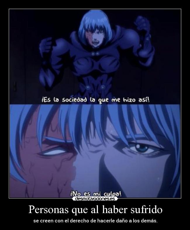 Personas que al haber sufrido - se creen con el derecho de hacerle daño a los demás.