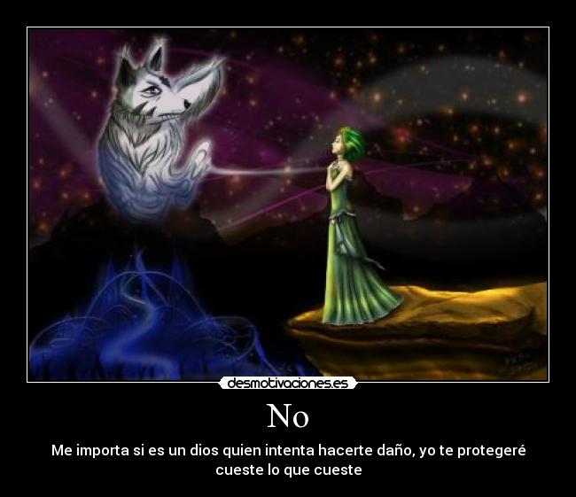 No - Me importa si es un dios quien intenta hacerte daño, yo te protegeré
cueste lo que cueste