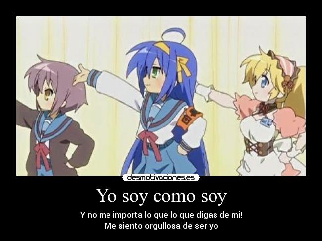 Yo soy como soy - Y no me importa lo que lo que digas de mi!
Me siento orgullosa de ser yo