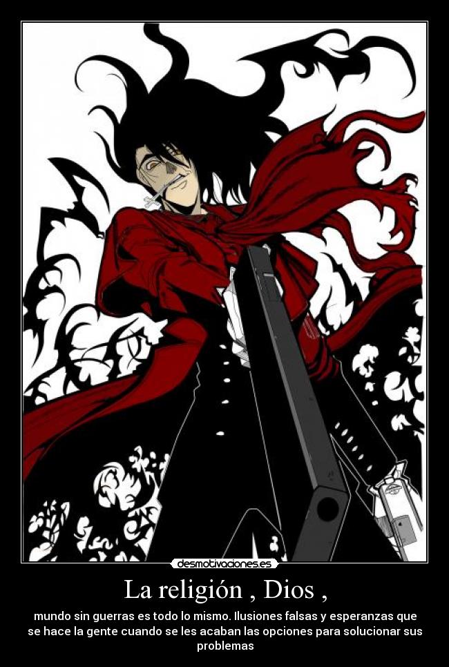 La religión , Dios , - mundo sin guerras es todo lo mismo. Ilusiones falsas y esperanzas que
se hace la gente cuando se les acaban las opciones para solucionar sus
problemas