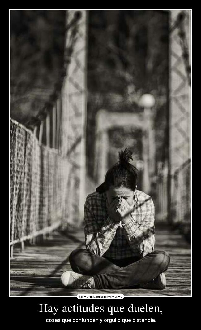 Hay actitudes que duelen, -