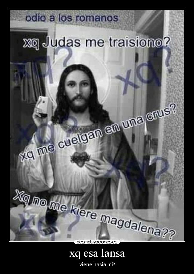 xq esa lansa - viene hasia mi?