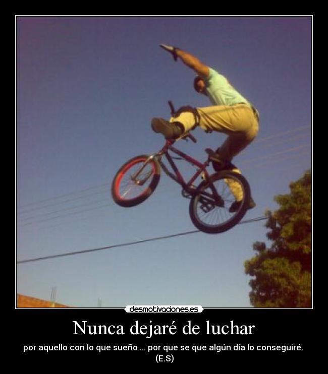 Nunca dejaré de luchar - por aquello con lo que sueño ... por que se que algún día lo conseguiré. 
(E.S)