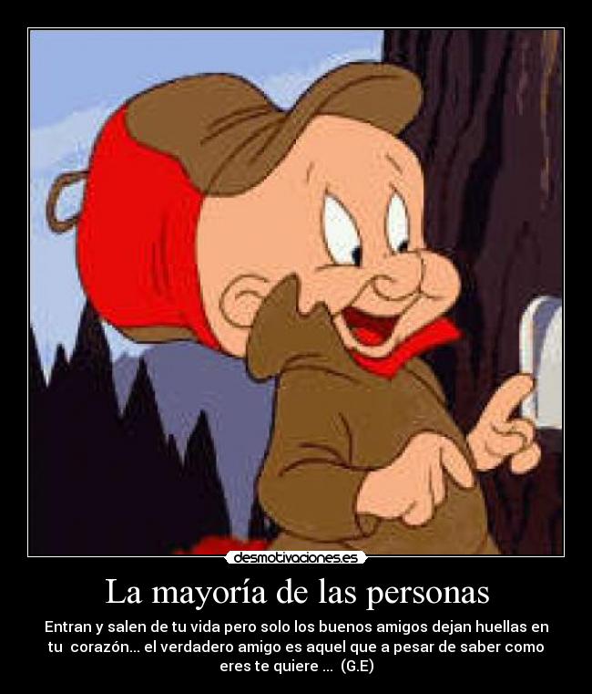 La mayoría de las personas - Entran y salen de tu vida pero solo los buenos amigos dejan huellas en
tu  corazón... el verdadero amigo es aquel que a pesar de saber como
eres te quiere ...  (G.E)