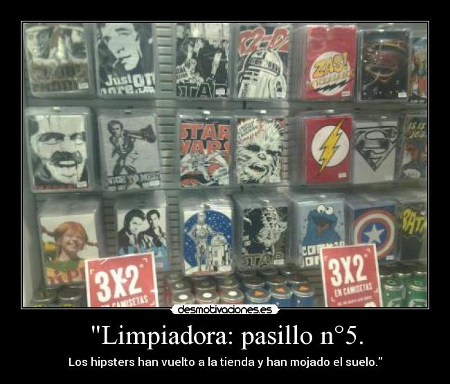 Limpiadora: pasillo n°5. - Los hipsters han vuelto a la tienda y han mojado el suelo.