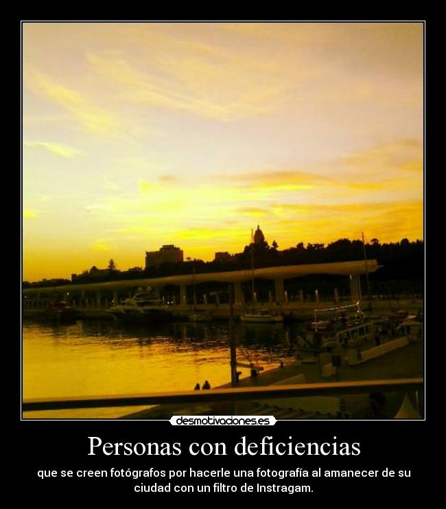 Personas con deficiencias - que se creen fotógrafos por hacerle una fotografía al amanecer de su
ciudad con un filtro de Instragam.