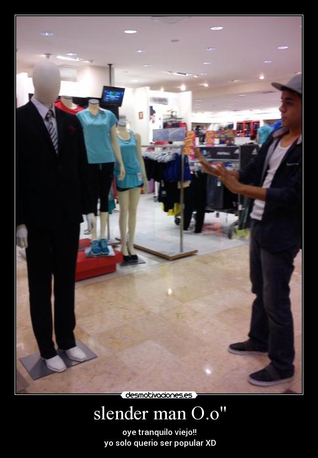 slender man O.o - oye tranquilo viejo!!
yo solo querio ser popular XD