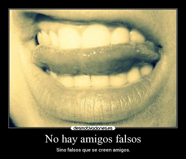 No hay amigos falsos - Sino falsos que se creen amigos.