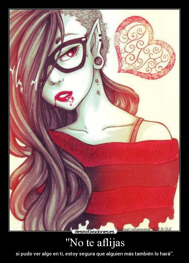 No te aflijas - si pudo ver algo en ti, estoy segura que alguien más también lo hará.