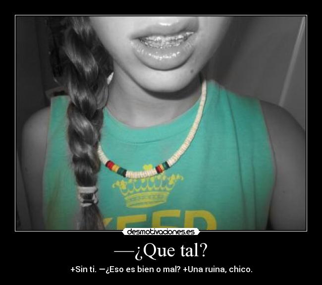 —¿Que tal? - +Sin ti. —¿Eso es bien o mal? +Una ruina, chico.