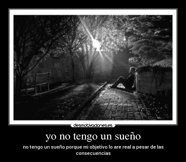 yo no tengo un sueño - no tengo un sueño porque mi objetivo lo are real a pesar de las consecuencias