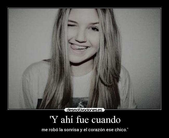 Y ahí fue cuando - me robó la sonrisa y el corazón ese chico.