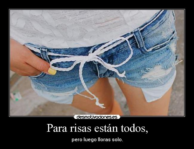Para risas están todos, - pero luego lloras solo.