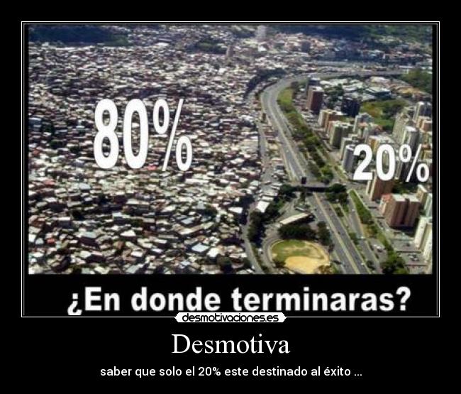 Desmotiva - saber que solo el 20% este destinado al éxito ...