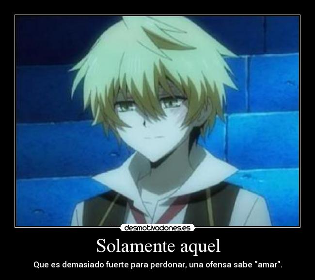 Solamente aquel - Que es demasiado fuerte para perdonar, una ofensa sabe amar.