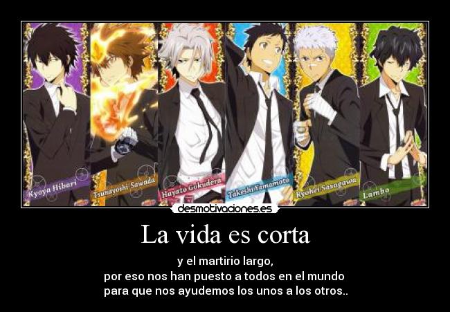 La vida es corta - y el martirio largo,
por eso nos han puesto a todos en el mundo 
para que nos ayudemos los unos a los otros..