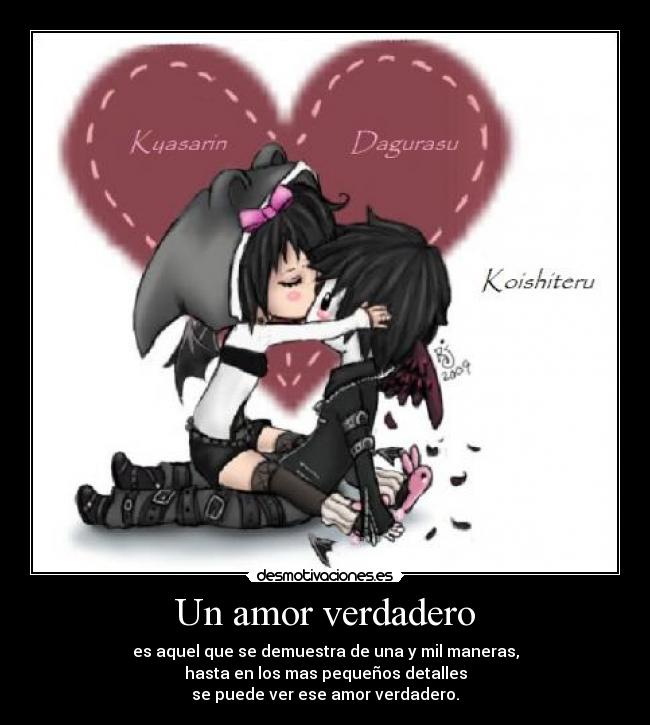 Un amor verdadero - es aquel que se demuestra de una y mil maneras,
hasta en los mas pequeños detalles
se puede ver ese amor verdadero.