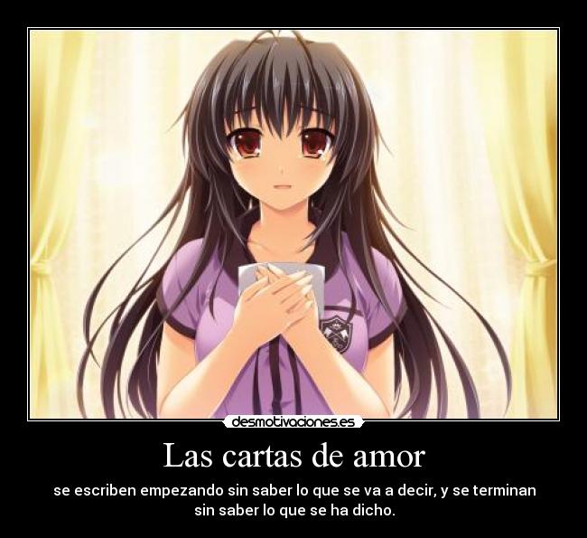 Las cartas de amor - se escriben empezando sin saber lo que se va a decir, y se terminan
sin saber lo que se ha dicho.