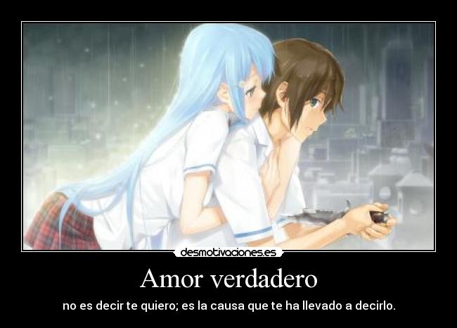 Amor verdadero - no es decir te quiero; es la causa que te ha llevado a decirlo.