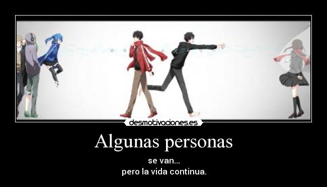 Algunas personas - se van...
pero la vida continua.